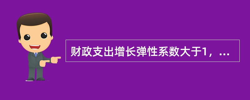 财政支出增长弹性系数大于1，表明（　）。