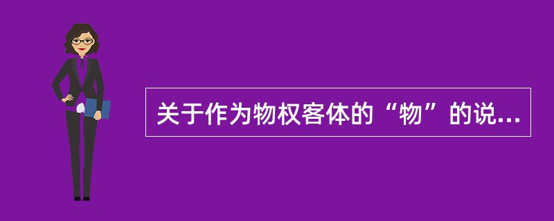 关于作为物权客体的“物”的说法，正确的是（　）。