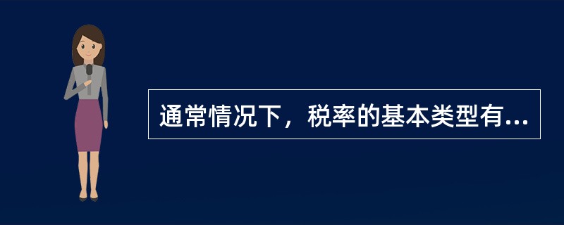 通常情况下，税率的基本类型有（　）。