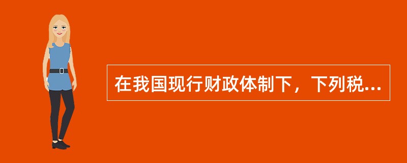 在我国现行财政体制下，下列税种中，属于地方税的有（　）。