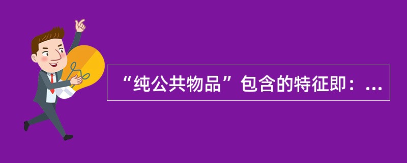 “纯公共物品”包含的特征即：消费上的（　）。