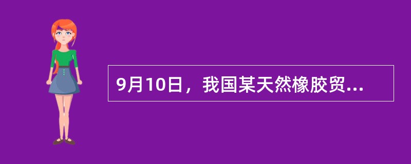 9月10日，我国某天然橡胶贸易商与马来西亚天然橡胶供货商签订一批天然橡胶订货合同，成交价格折合人民币31950元/吨。由于从订货至货物运至国内港口需要1个月时间，为了防止期间价格下跌对其进口利润的影响