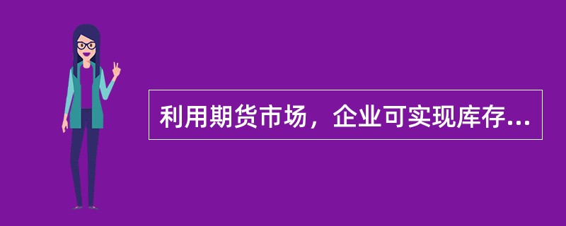 利用期货市场，企业可实现库存风险的管理，主要体现在（　　）。