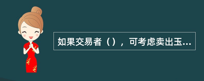 如果交易者（），可考虑卖出玉米期货合约。