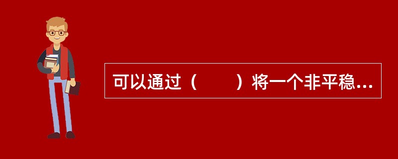 可以通过（　　）将一个非平稳时间序列转化为平稳时间序列。