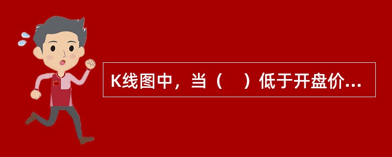 K线图中，当（　）低于开盘价时，形成阴线。