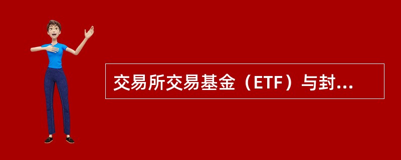 交易所交易基金（ETF）与封闭式基金的显著区别是基金买卖与申购赎回方式不同。