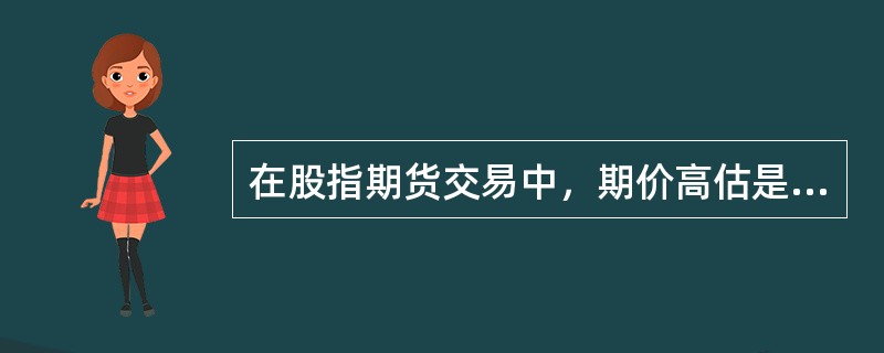 在股指期货交易中，期价高估是股指期货合约实际价格高于股指期货理论价格。（）