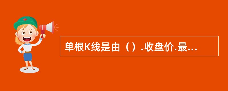 单根K线是由（）.收盘价.最高价和最低价画出。