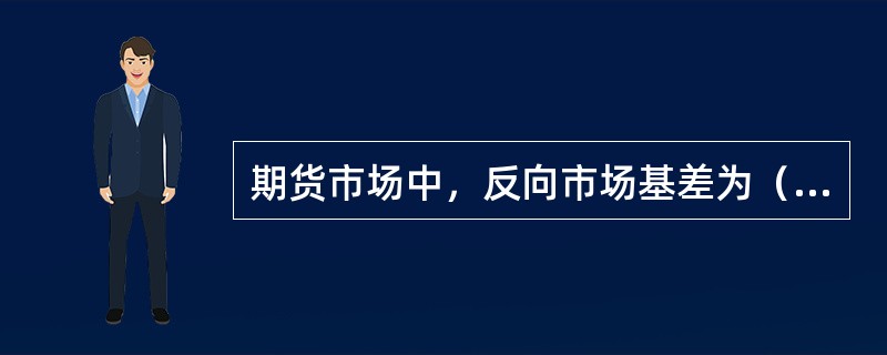 期货市场中，反向市场基差为（）。