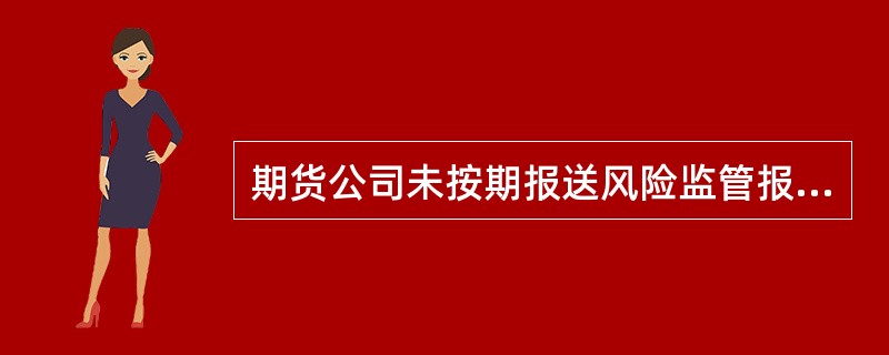 期货公司未按期报送风险监管报表，中国证监会派出机构应当()。