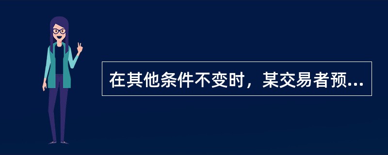 在其他条件不变时，某交易者预计玉米将大幅减产，他最有可能（　）。