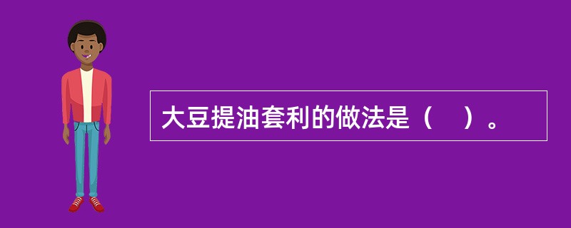 大豆提油套利的做法是（　）。