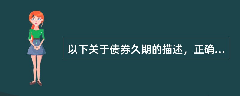 以下关于债券久期的描述，正确的是（　）。