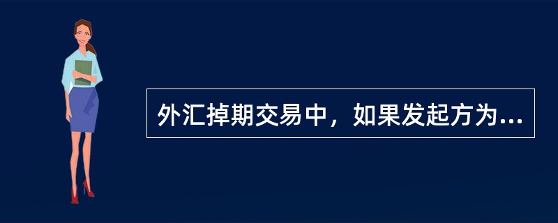 外汇掉期交易中，如果发起方为近端买入.远端卖出，则（ ）。