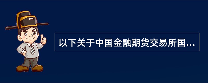 以下关于中国金融期货交易所国债期货合约的描述，正确的是（ ）。