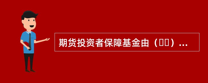 期货投资者保障基金由（  ）集中管理.统筹使用。