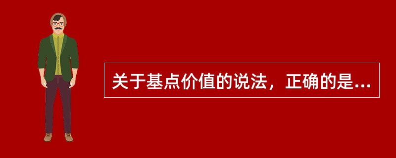 关于基点价值的说法，正确的是（ ）。