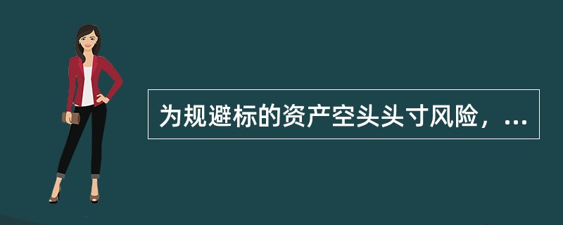 为规避标的资产空头头寸风险，可考虑买进看涨期权。（ ）