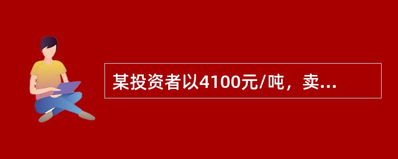 某投资者以4100元/吨，卖出5月大豆期货合约，同时以4000元/吨买入7月大豆期货合约，当价差变为（）元/吨时，该套利者获利最大。（不计手续费等费用）