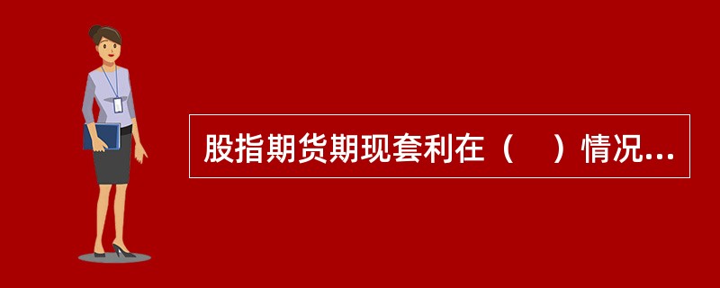 股指期货期现套利在（　）情况下存在套利机会。