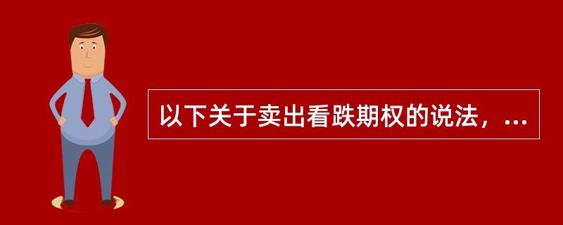 以下关于卖出看跌期权的说法，正确的是（ ）。