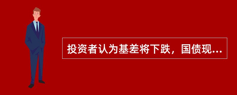 投资者认为基差将下跌，国债现货价格的上涨幅度会低于期货价格乘以转换因子上涨的幅度时，应该采取()措施进行国债期现套利。