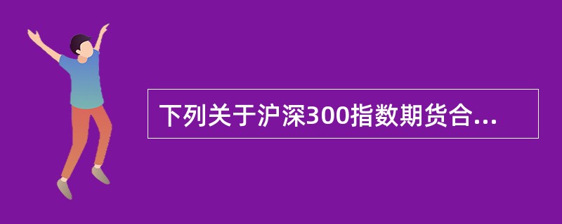 下列关于沪深300指数期货合约的说法中，正确的是()。