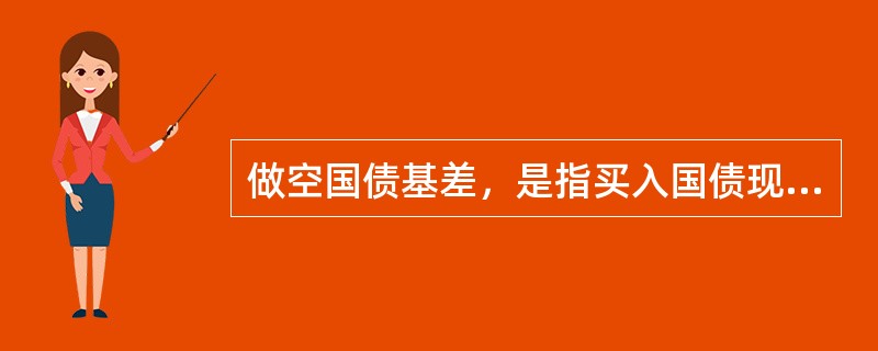 做空国债基差，是指买入国债现货，卖出国债期货，待基差上涨后平仓获利。