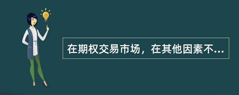 在期权交易市场，在其他因素不变的条件下，期权标的资产价格波动率越大，期权的价格()。