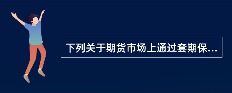 下列关于期货市场上通过套期保值规避风险的原理的说法中，正确的有()。