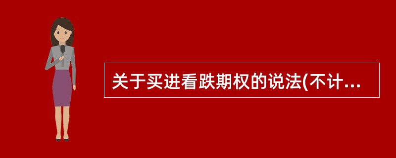 关于买进看跌期权的说法(不计交易费用)正确的有（　　）。