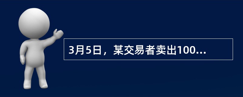 3月5日，某交易者卖出100手5月A期货合约同时买人100手7月该期货合约，价格分别为8520元／吨和8560元／吨，3月15日，该交易者将上述合约全部对冲平仓，5月和7月合约平仓价格分别为8600元