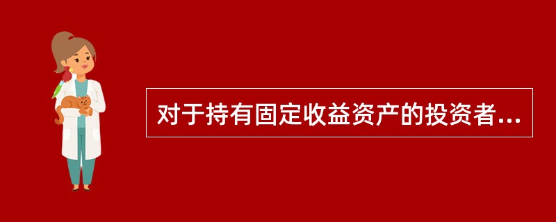 对于持有固定收益资产的投资者来说，理论上（）。