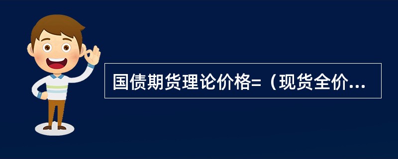 国债期货理论价格=（现货全价+资金成本-利息收入）×转换因子