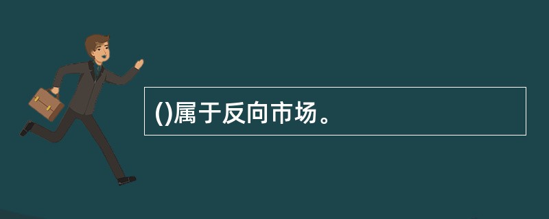 ()属于反向市场。