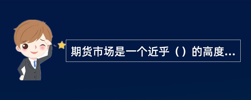 期货市场是一个近乎（）的高度组织化和规范化的市场。