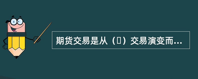 期货交易是从（ ）交易演变而来的。