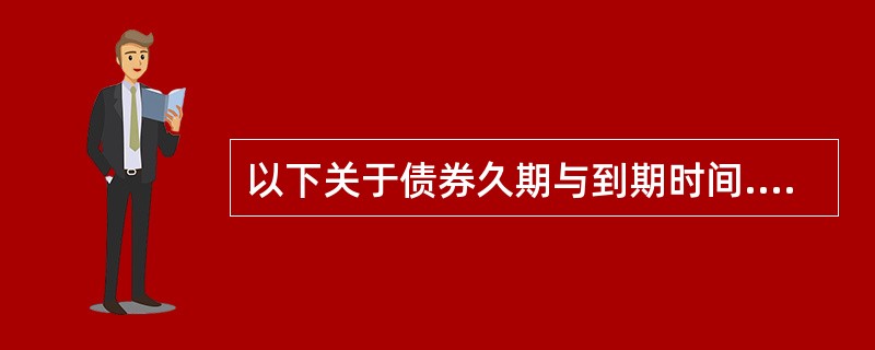 以下关于债券久期与到期时间.票面利率、付息频率、到期收益率关系阐述错误的是（）。