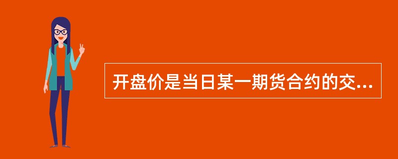 开盘价是当日某一期货合约的交易开始前10分钟经集合竞价产生的成交价格。()