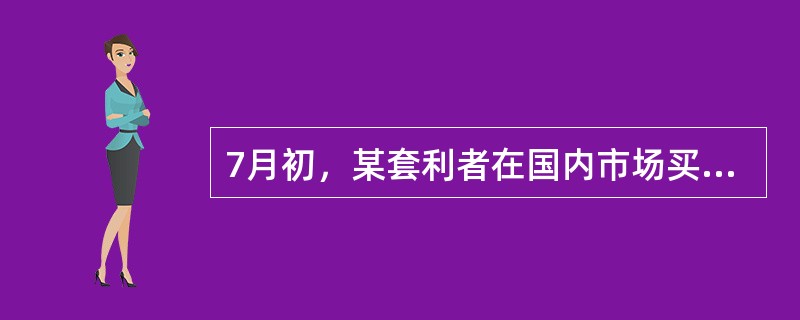 7月初，某套利者在国内市场买入5手9月份天然橡胶期货合约的同时，卖出5手11月份天然橡胶期货合约，成交价分别为28175元/吨和28550元/吨。7月中旬，该套利者同时将上述合约对冲平仓，成交价格分别