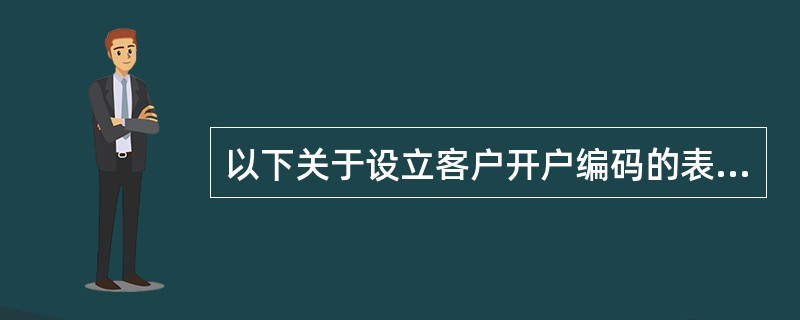 以下关于设立客户开户编码的表述中，正确的是()。