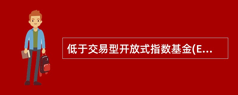 低于交易型开放式指数基金(ETF)，以下说法不正确的是()。