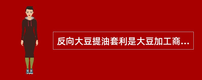 反向大豆提油套利是大豆加工商在市场价格关系基本正常时进行的。（　　）