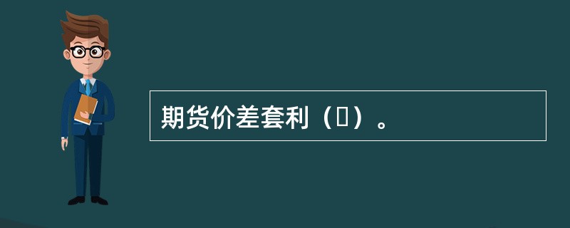 期货价差套利（ ）。