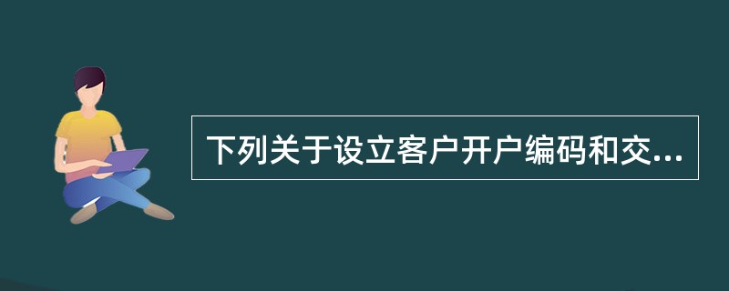 下列关于设立客户开户编码和交易编码的说法中，正确的是()。