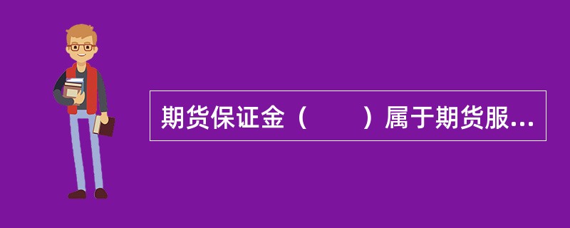 期货保证金（　　）属于期货服务机构，是由交易所指定，协助交易所办理期货交易结算业务的银行。