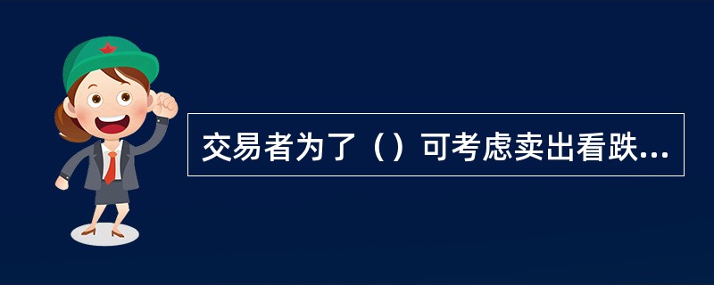 交易者为了（）可考虑卖出看跌期权。