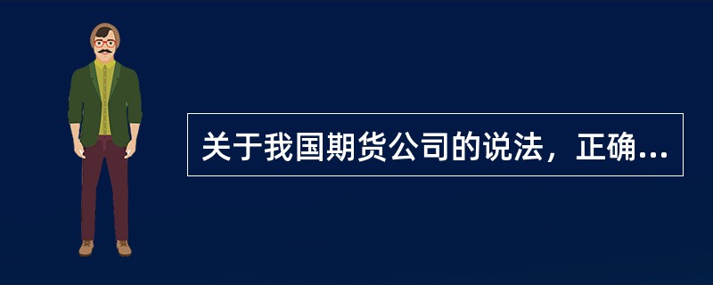 关于我国期货公司的说法，正确的有()。