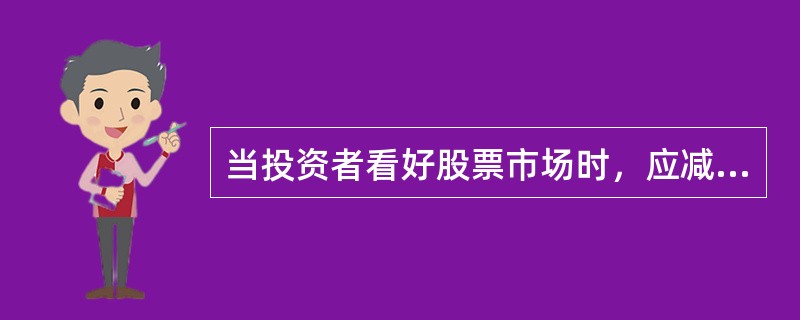 当投资者看好股票市场时，应减少股指期货多头持仓，同时加大股票资产比重。（　　）［2017年5月真题］